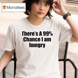 There S A Chance I Am Hungry T Shirt