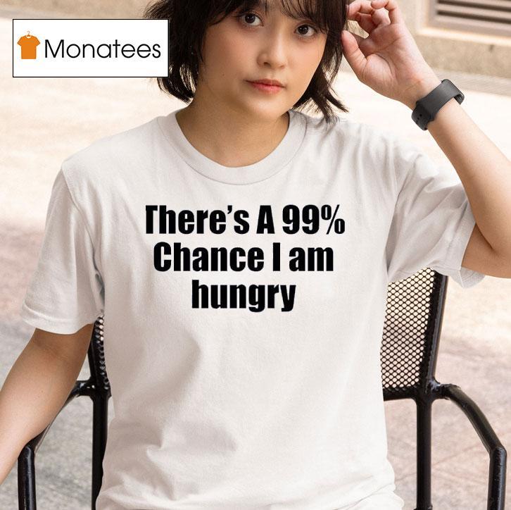 There S A Chance I Am Hungry T Shirt