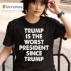 Trump Is The Worst President Since Trump T Shirt