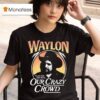 Waylon Jennings Cause They Don T Fit In Our Crazy Crowd Cowboy T Shirt