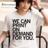 We Can Print On Demand For You T Shirs T Shirt
