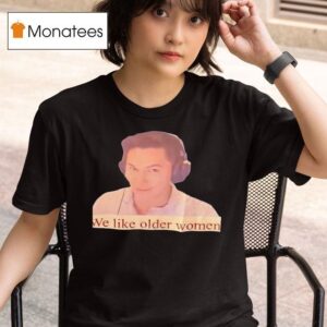 We Like Older Women T Shirt
