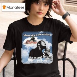 Where There Are Melons There Are Felons Unknown T Shirt