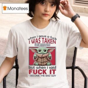 Yoda When I Gave A Fck I Was Taken For Granted But When I Said Fuck It I Become The Bad Guy T Shirt