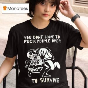 You Don T Have To Fck People Over To Survive T Shirs T Shirt