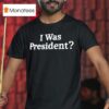 Biden I Was Presiden T Shirt