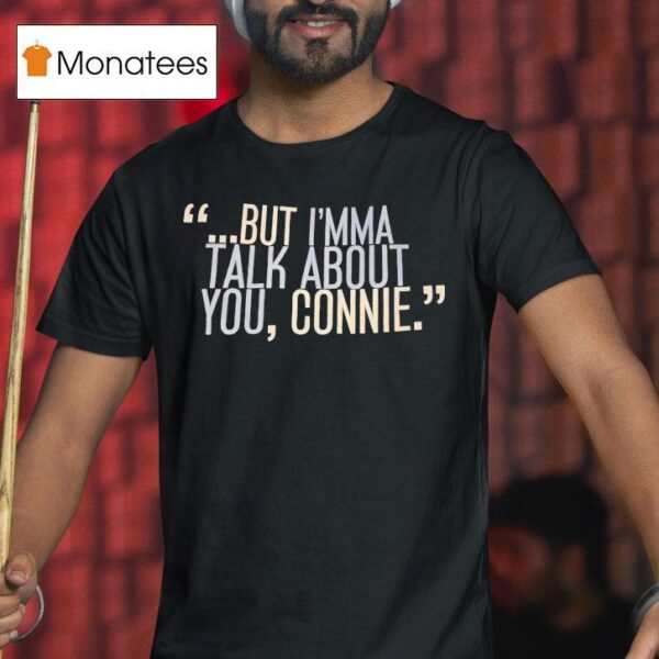 But I M Ma Talk About You Connie T Shirt