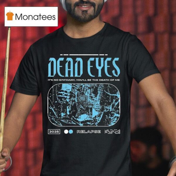 Dead Eyes Relapse It S Not Epiphany You Ll Be The Death Of Me T Shirt