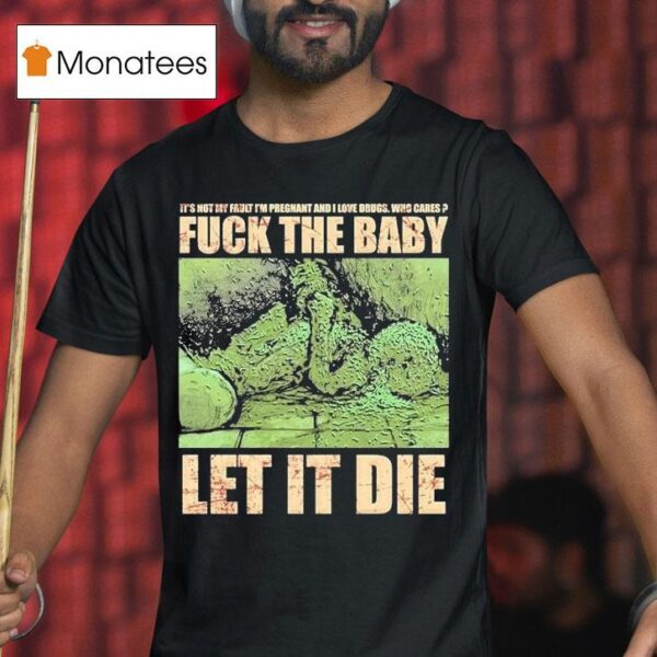 Dying Fetus Fuck The Baby Let It Die It S Not My Fault I M Pregnant And I Love Drugs Who Cares T Shirt