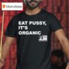 Eat Pussy It S Organic Non Gmo Project Verified T Shirt