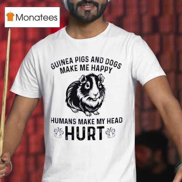 Guinea Pigs And Dogs Make Me Happy Humans Make My Head Hur T Shirt