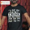 I Ll Put You In The Trunk And Help You Don T Test Me T Shirt