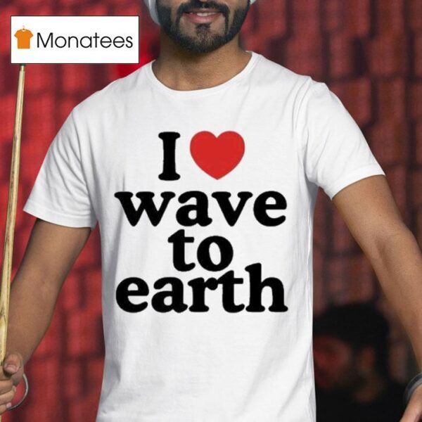 I Love Wave To Earth T Shirt