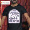 I M No Taxidermist But I Ll Stuff Her Beaver T Shirt