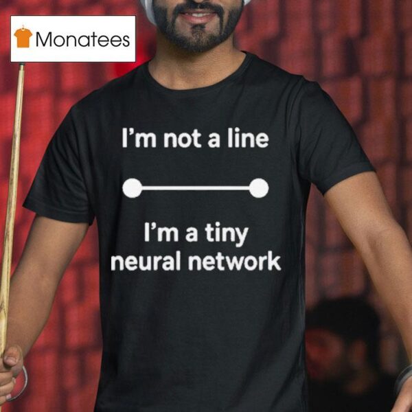 I M Not A Line I M A Tiny Neural Network T Shirt