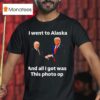 I Went To Alaska Got Was This Photo Trump Putin T Shirt