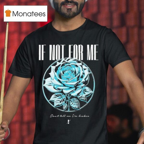 If Not For Me Don T Tell Me I M Broken Chrome Rose T Shirt