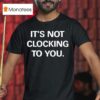 It S Not Clocking To You T Shirt