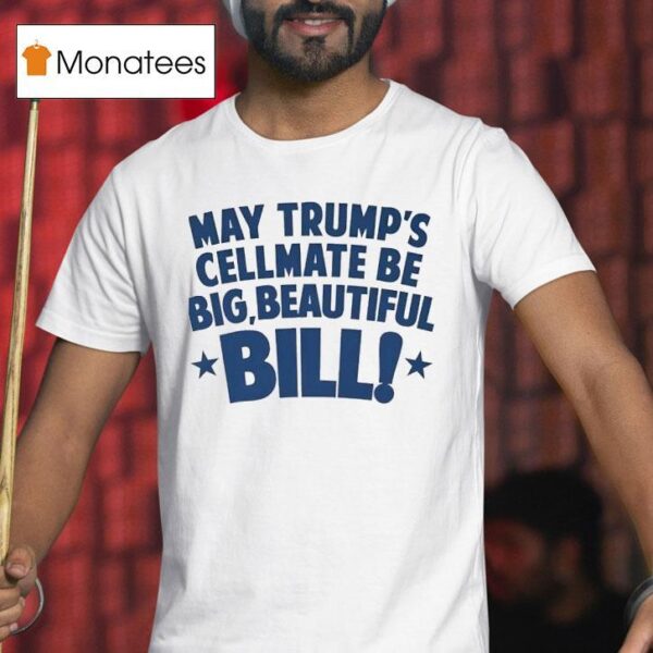 May Trump S Cellmate Be Big Beautiful Bill T Shirt