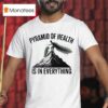 Pyramid Of Health Is In Everything T Shirt