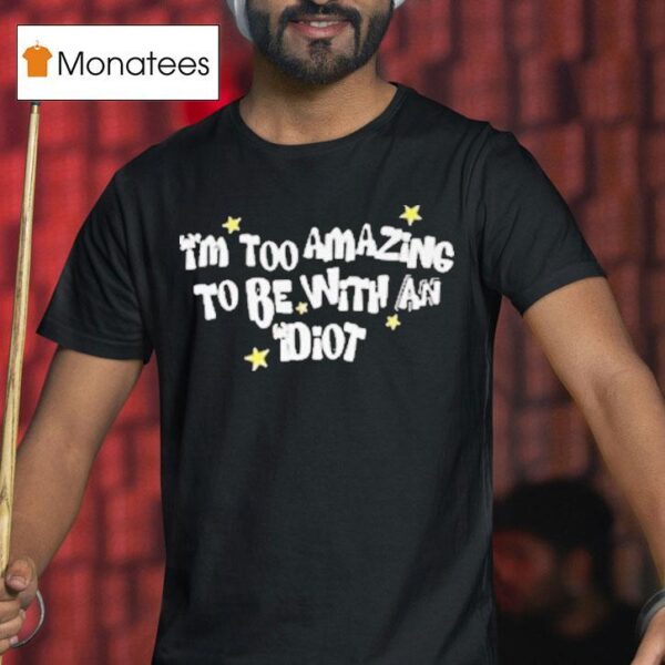 Saskay I M Too Amazing To Be With An Idio T Shirt