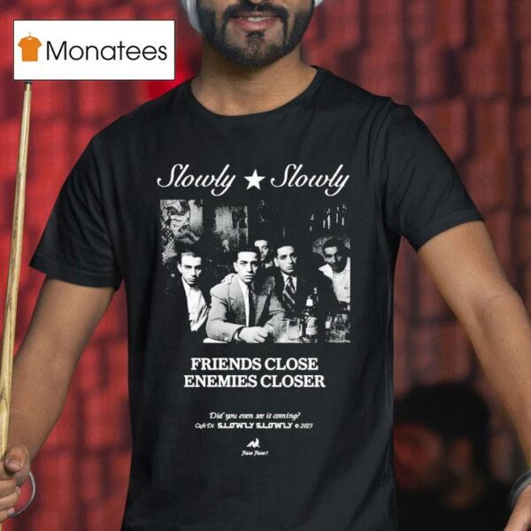 Slowly Slowly Friends Close Enemies Closer T Shirt