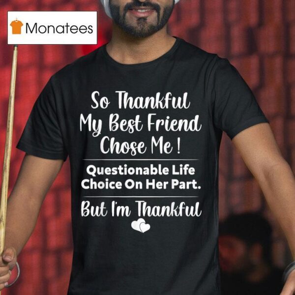 So Thankful My Best Friend Chose Me Questionable Life Choice On Her Part But I M Thankful T Shirt