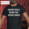 Support People Before They Become Famous T Shirt