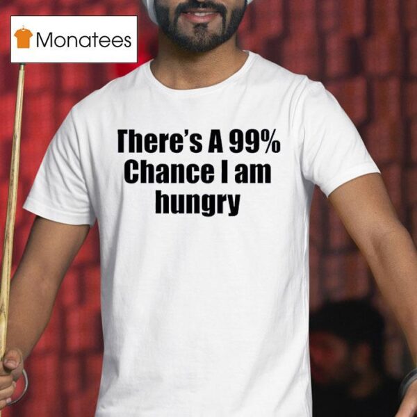 There S A Chance I Am Hungry T Shirt