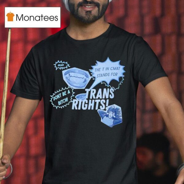 Trans Rights The T In Cmat Stands For Don T Be A Bitch Okay T Shirt