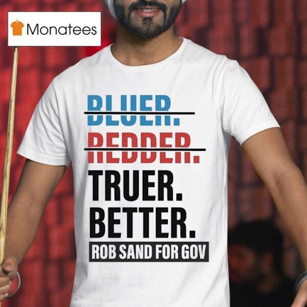 Truer Better Rob Sand For Gov T Shirs T Shirt