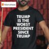 Trump Is The Worst President Since Trump T Shirt