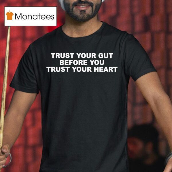 Trust Your Gut Before You Trust Your Hear T Shirt