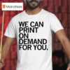 We Can Print On Demand For You T Shirs T Shirt