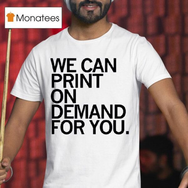 We Can Print On Demand For You T Shirs T Shirt