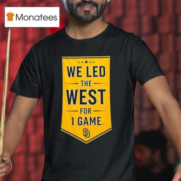 We Led The West For Game San Diego Padres T Shirt
