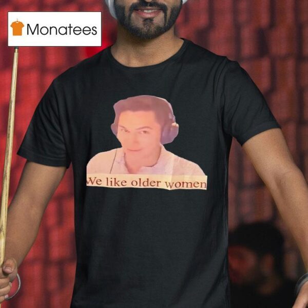 We Like Older Women T Shirt