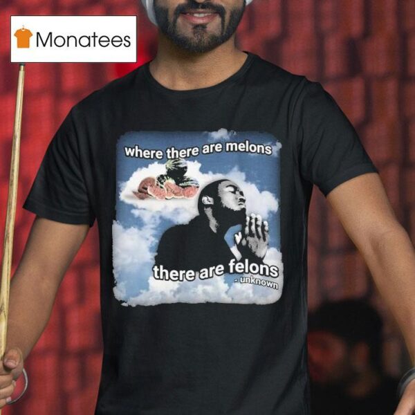 Where There Are Melons There Are Felons Unknown T Shirt
