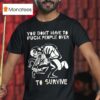You Don T Have To Fck People Over To Survive T Shirs T Shirt