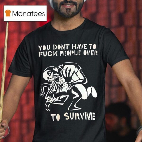 You Don T Have To Fck People Over To Survive T Shirs T Shirt