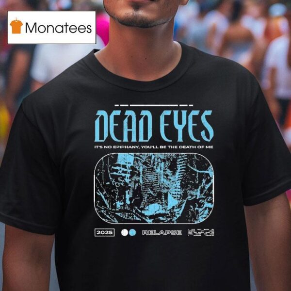 Dead Eyes Relapse It S Not Epiphany You Ll Be The Death Of Me T Shirt