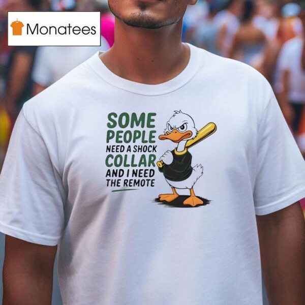 Duck Some People Need A Shock Collar And I Need The Remote T Shirt