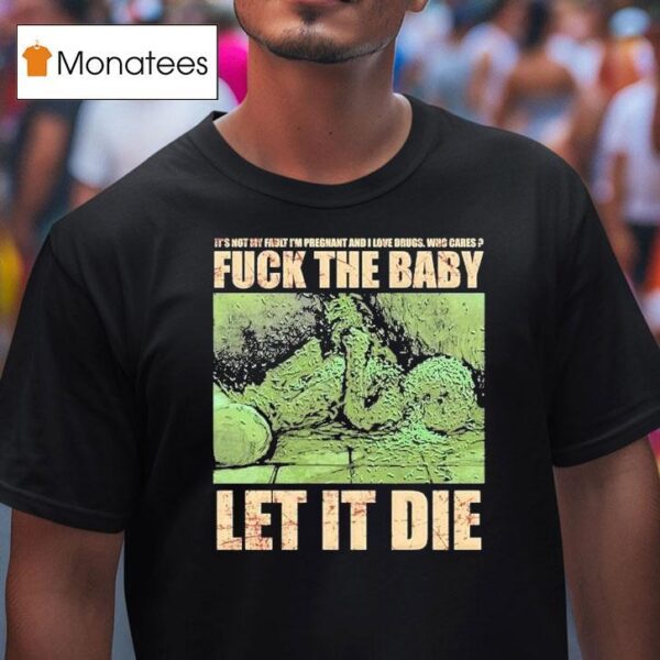 Dying Fetus Fuck The Baby Let It Die It S Not My Fault I M Pregnant And I Love Drugs Who Cares T Shirt