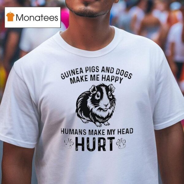 Guinea Pigs And Dogs Make Me Happy Humans Make My Head Hur T Shirt