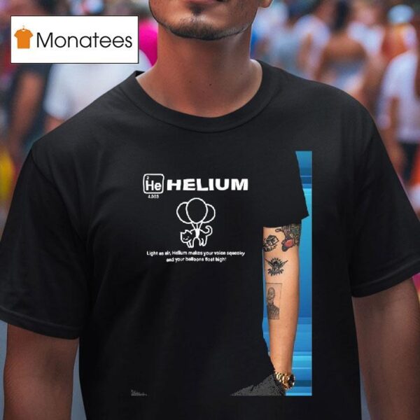 Helium Light As Air Helium Makes Your Voice Squeaky And Your Balloons Float High T Shirt