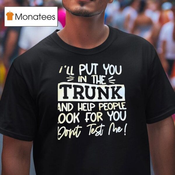 I Ll Put You In The Trunk And Help You Don T Test Me T Shirt