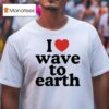 I Love Wave To Earth T Shirt