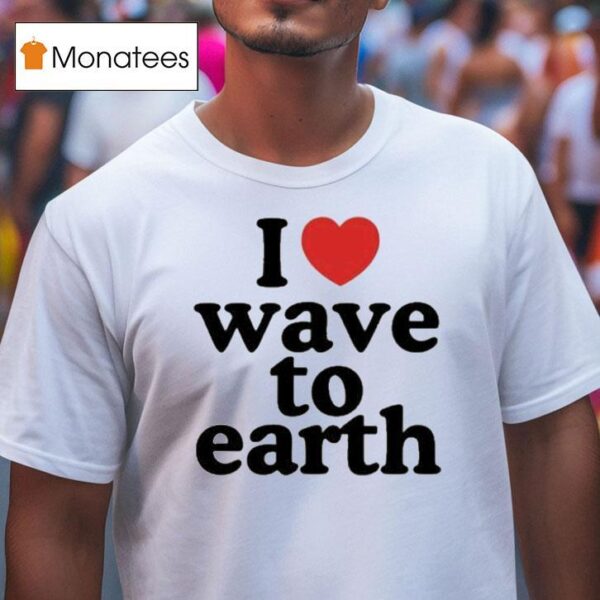 I Love Wave To Earth T Shirt