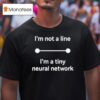 I M Not A Line I M A Tiny Neural Network T Shirt