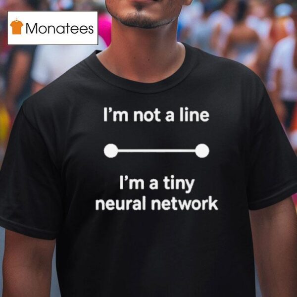 I M Not A Line I M A Tiny Neural Network T Shirt
